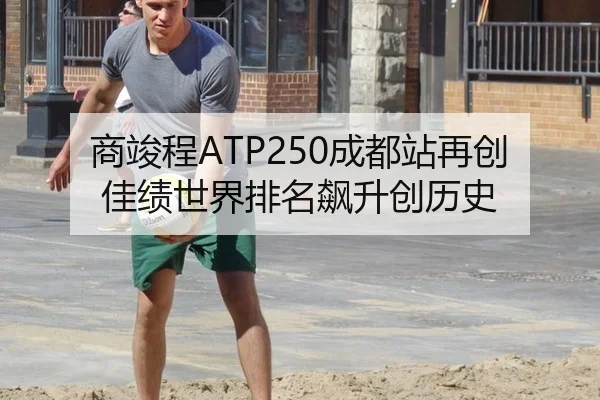 商竣程ATP250成都站再创佳绩世界排名飙升创历史